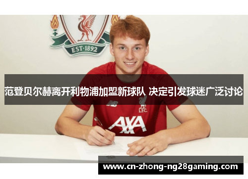 范登贝尔赫离开利物浦加盟新球队 决定引发球迷广泛讨论
