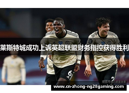 莱斯特城成功上诉英超联盟财务指控获得胜利