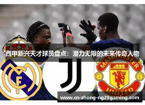 西甲新兴天才球员盘点：潜力无限的未来传奇人物