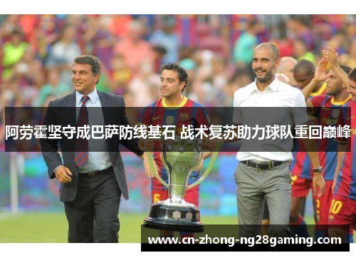 阿劳霍坚守成巴萨防线基石 战术复苏助力球队重回巅峰