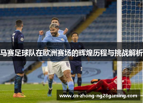 马赛足球队在欧洲赛场的辉煌历程与挑战解析