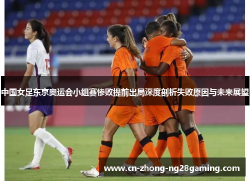 中国女足东京奥运会小组赛惨败提前出局深度剖析失败原因与未来展望