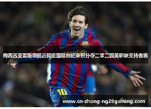 梅西苏亚雷斯领航迈阿密国际创纪录积分夺二零二四美职联支持者盾