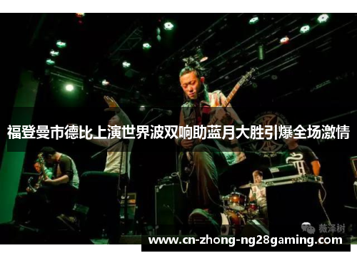 福登曼市德比上演世界波双响助蓝月大胜引爆全场激情