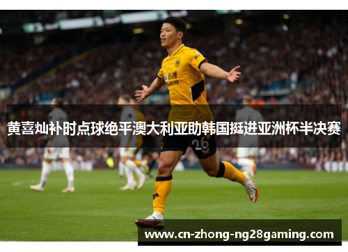 黄喜灿补时点球绝平澳大利亚助韩国挺进亚洲杯半决赛 黄喜灿补时点球绝平澳大利亚助韩国挺进亚洲杯半决赛