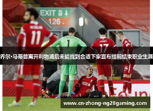 乔尔·马蒂普离开利物浦后未能找到合适下家宣布提前结束职业生涯
