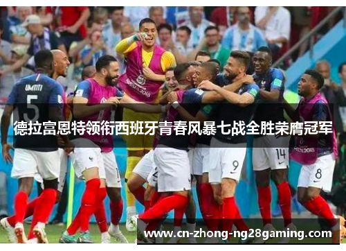 德拉富恩特领衔西班牙青春风暴七战全胜荣膺冠军