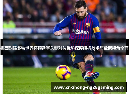 梅西对阵多特世界杯预选赛关键对位优势深度解析战术与数据视角全面 梅西对阵多特世界杯预选赛关键对位优势深度解析战术与数据视角全面
